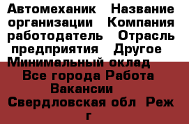 Автомеханик › Название организации ­ Компания-работодатель › Отрасль предприятия ­ Другое › Минимальный оклад ­ 1 - Все города Работа » Вакансии   . Свердловская обл.,Реж г.